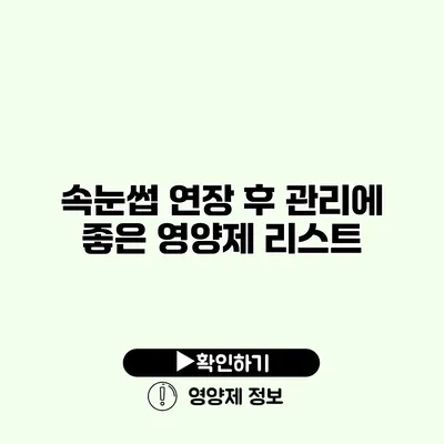 속눈썹 연장 후 관리에 좋은 영양제 리스트