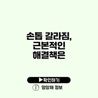 손톱 갈라짐, 근본적인 해결책은?