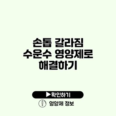 손톱 갈라짐? 수운수 영양제로 해결하기