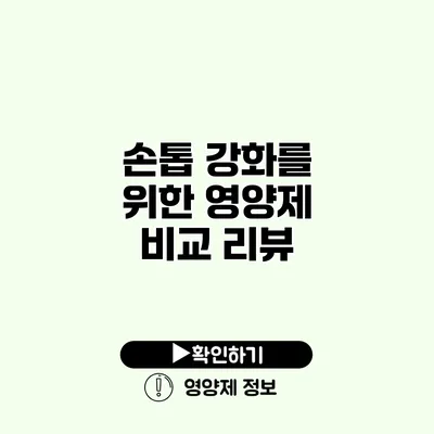 손톱 강화를 위한 영양제 비교 리뷰