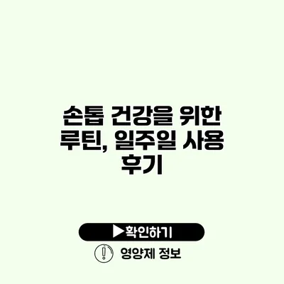 손톱 건강을 위한 루틴, 일주일 사용 후기