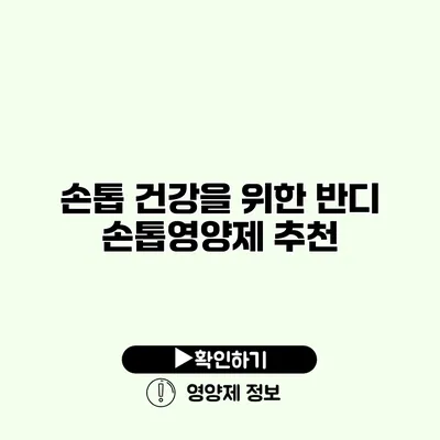 손톱 건강을 위한 반디 손톱영양제 추천