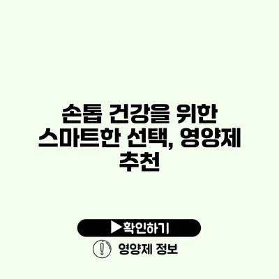 손톱 건강을 위한 스마트한 선택, 영양제 추천