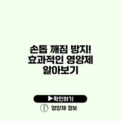 손톱 깨짐 방지! 효과적인 영양제 알아보기