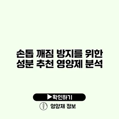 손톱 깨짐 방지를 위한 성분 추천 영양제 분석