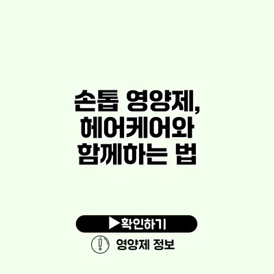 손톱 영양제, 헤어케어와 함께하는 법