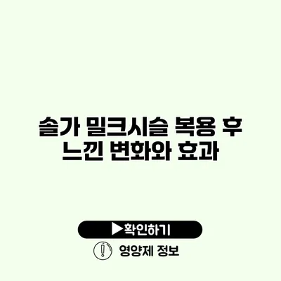 솔가 밀크시슬 복용 후 느낀 변화와 효과