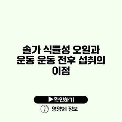 솔가 식물성 오일과 운동 운동 전후 섭취의 이점 솔가 식물성 오일과 운동 운동 전후 섭취의 이점
