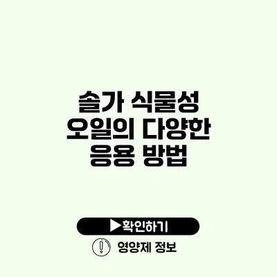 솔가 식물성 오일의 다양한 응용 방법