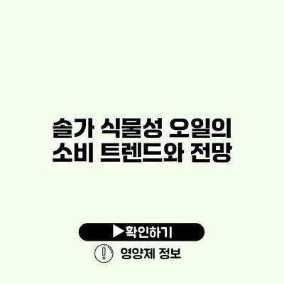 솔가 식물성 오일의 소비 트렌드와 전망