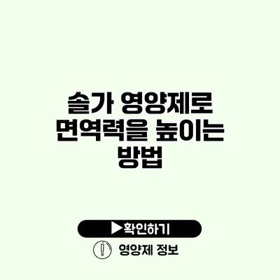 솔가 영양제로 면역력을 높이는 방법