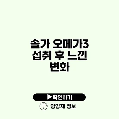 솔가 오메가3 섭취 후 느낀 변화