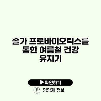 솔가 프로바이오틱스를 통한 여름철 건강 유지기