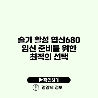 솔가 활성 엽산680 임신 준비를 위한 최적의 선택