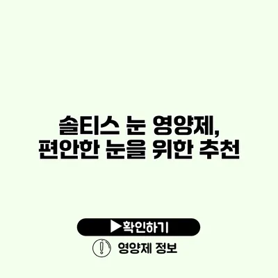 솔티스 눈 영양제, 편안한 눈을 위한 추천