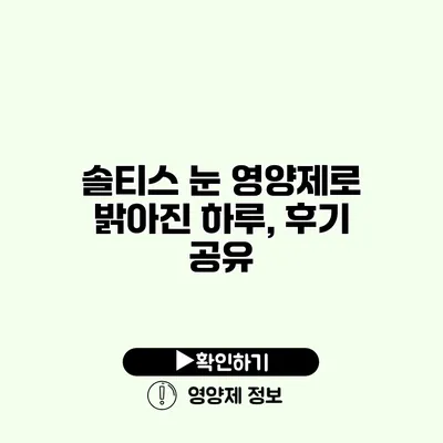 솔티스 눈 영양제로 밝아진 하루, 후기 공유