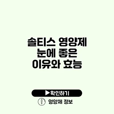 솔티스 영양제 눈에 좋은 이유와 효능