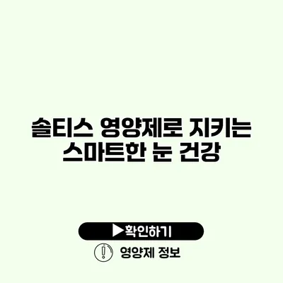 솔티스 영양제로 지키는 스마트한 눈 건강