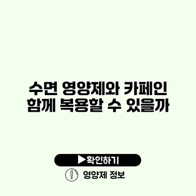 수면 영양제와 카페인 함께 복용할 수 있을까?