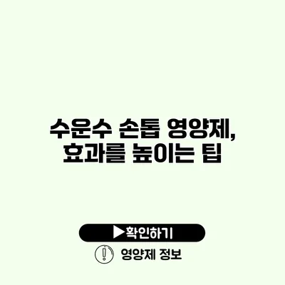 수운수 손톱 영양제, 효과를 높이는 팁 수운수 손톱 영양제, 효과를 높이는 팁