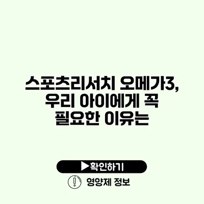 스포츠리서치 오메가3, 우리 아이에게 꼭 필요한 이유는?