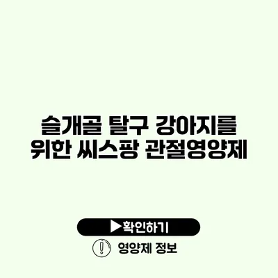 슬개골 탈구 강아지를 위한 씨스팡 관절영양제