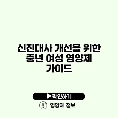 신진대사 개선을 위한 중년 여성 영양제 가이드
