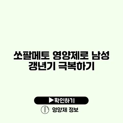 쏘팔메토 영양제로 남성 갱년기 극복하기