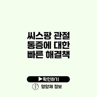 씨스팡 관절 통증에 대한 빠른 해결책?