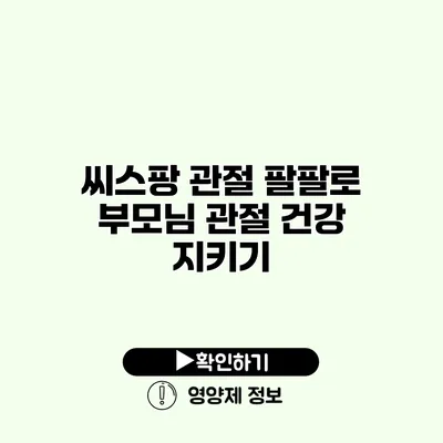 씨스팡 관절 팔팔로 부모님 관절 건강 지키기