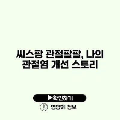 씨스팡 관절팔팔, 나의 관절염 개선 스토리