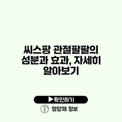 씨스팡 관절팔팔의 성분과 효과, 자세히 알아보기