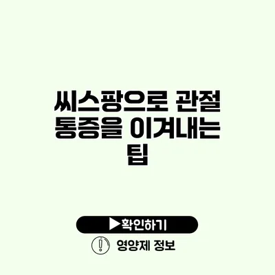 씨스팡으로 관절 통증을 이겨내는 팁