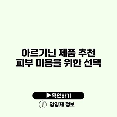 아르기닌 제품 추천 피부 미용을 위한 선택