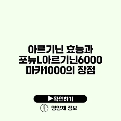 아르기닌 효능과 포뉴L아르기닌6000 마카1000의 장점