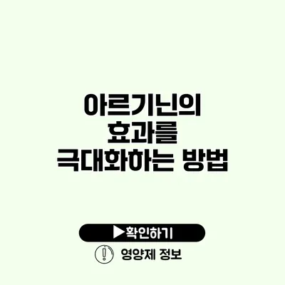 아르기닌의 효과를 극대화하는 방법