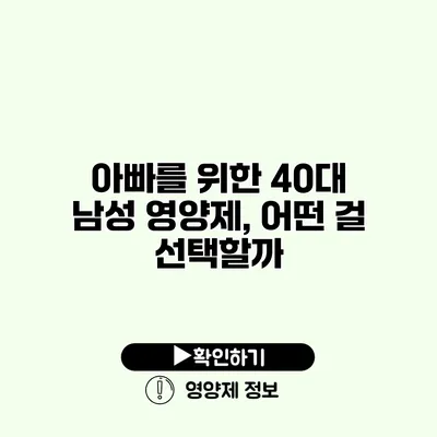 아빠를 위한 40대 남성 영양제, 어떤 걸 선택할까?