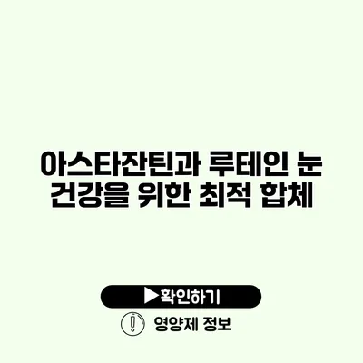 아스타잔틴과 루테인 눈 건강을 위한 최적 합체