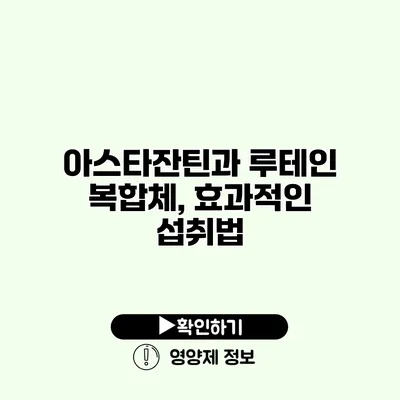 아스타잔틴과 루테인 복합체, 효과적인 섭취법