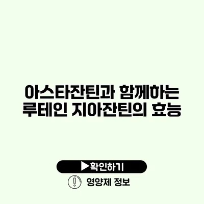 아스타잔틴과 함께하는 루테인 지아잔틴의 효능