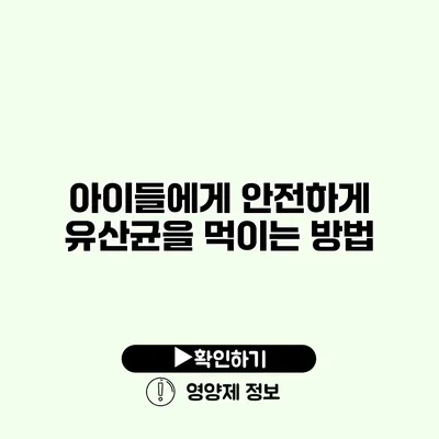 아이들에게 안전하게 유산균을 먹이는 방법