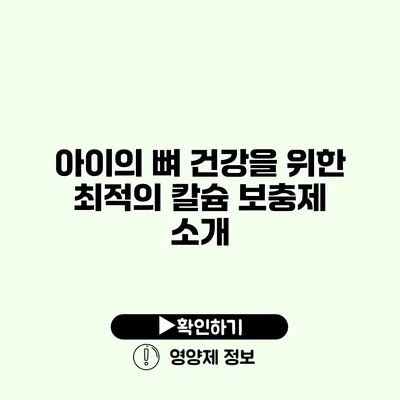 아이의 뼈 건강을 위한 최적의 칼슘 보충제 소개