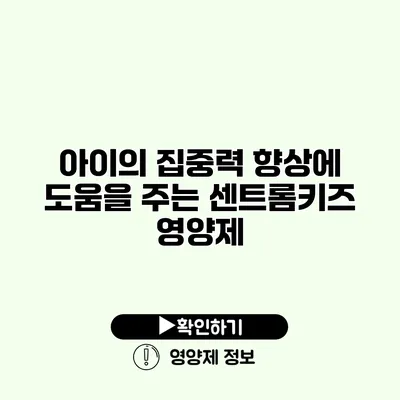 아이의 집중력 향상에 도움을 주는 센트롬키즈 영양제