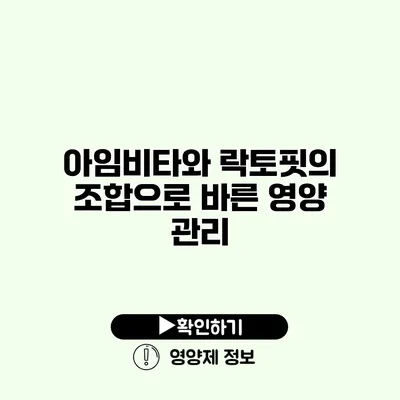 아임비타와 락토핏의 조합으로 바른 영양 관리