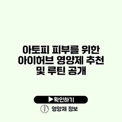 아토피 피부를 위한 아이허브 영양제 추천 및 루틴 공개