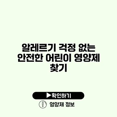 알레르기 걱정 없는 안전한 어린이 영양제 찾기