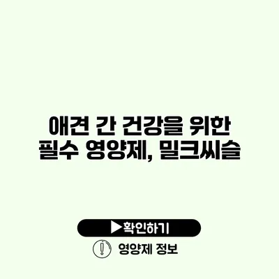 애견 간 건강을 위한 필수 영양제, 밀크씨슬