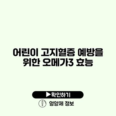 어린이 고지혈증 예방을 위한 오메가3 효능