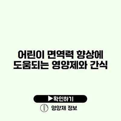 어린이 면역력 향상에 도움되는 영양제와 간식