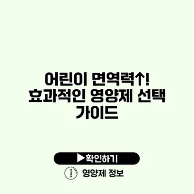 어린이 면역력↑! 효과적인 영양제 선택 가이드